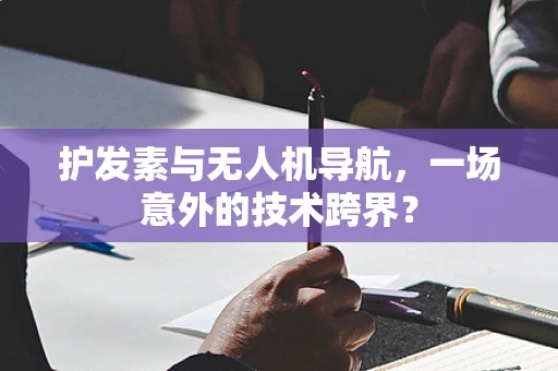 护发素与无人机导航，一场意外的技术跨界？