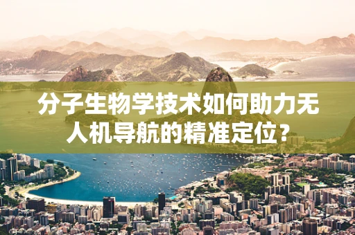 分子生物学技术如何助力无人机导航的精准定位？