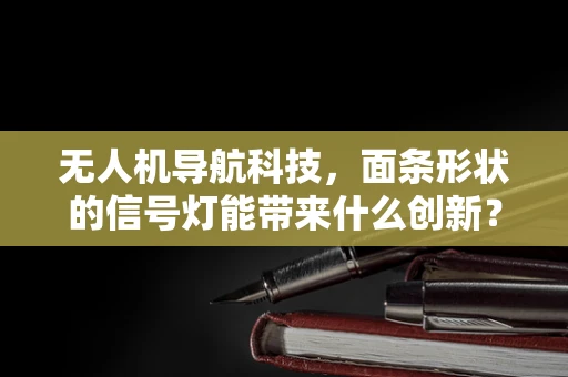 无人机导航科技，面条形状的信号灯能带来什么创新？