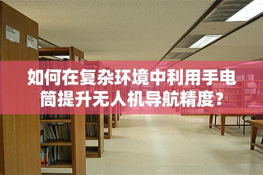 如何在复杂环境中利用手电筒提升无人机导航精度？