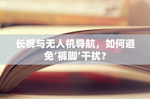 长裤与无人机导航，如何避免‘裤脚’干扰？