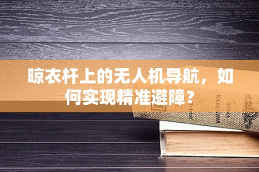 晾衣杆上的无人机导航，如何实现精准避障？