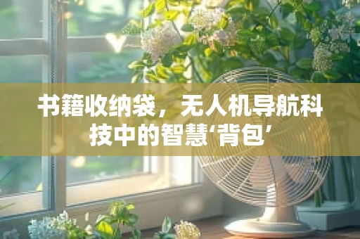 书籍收纳袋，无人机导航科技中的智慧‘背包’