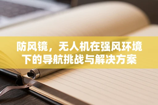 防风镜，无人机在强风环境下的导航挑战与解决方案