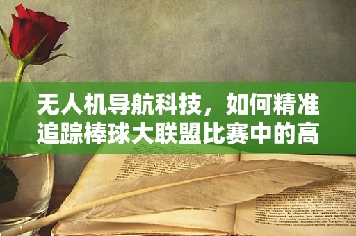 无人机导航科技，如何精准追踪棒球大联盟比赛中的高速飞行球？