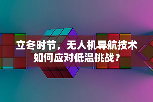 立冬时节，无人机导航技术如何应对低温挑战？