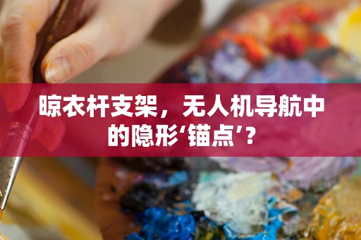 晾衣杆支架，无人机导航中的隐形‘锚点’？