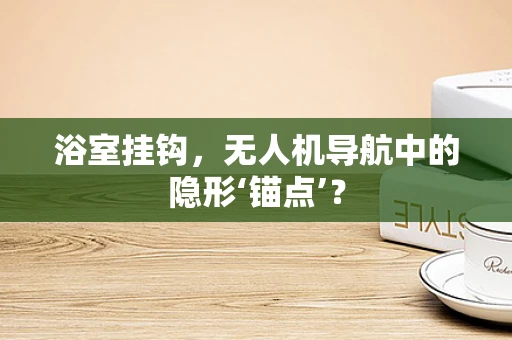 浴室挂钩，无人机导航中的隐形‘锚点’？