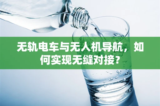 无轨电车与无人机导航，如何实现无缝对接？