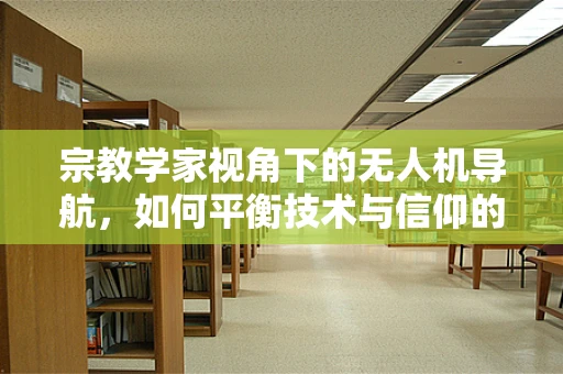 宗教学家视角下的无人机导航，如何平衡技术与信仰的边界？