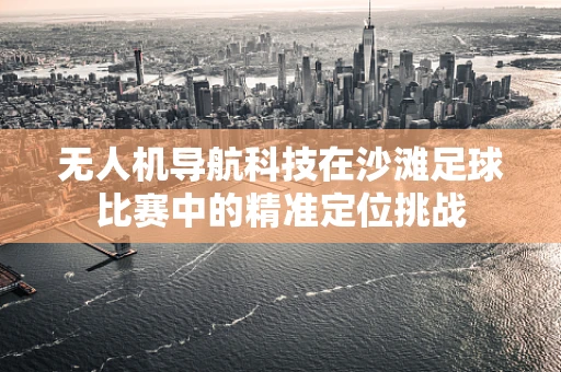 无人机导航科技在沙滩足球比赛中的精准定位挑战