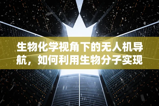 生物化学视角下的无人机导航，如何利用生物分子实现更精准的飞行？