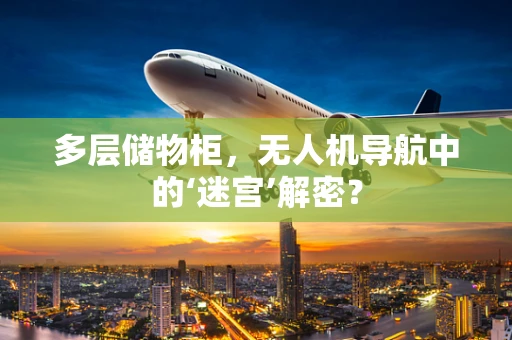 多层储物柜，无人机导航中的‘迷宫’解密？