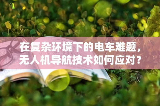 在复杂环境下的电车难题，无人机导航技术如何应对？