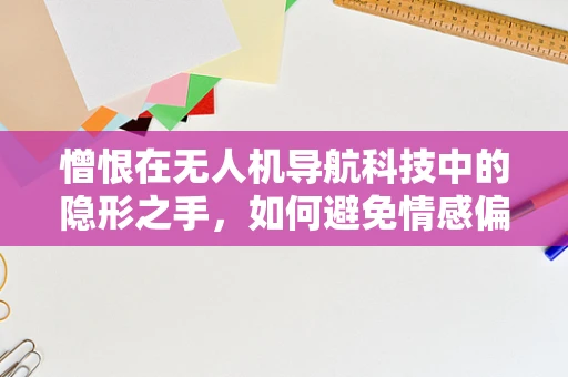 憎恨在无人机导航科技中的隐形之手，如何避免情感偏见影响智能决策？