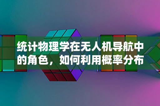 统计物理学在无人机导航中的角色，如何利用概率分布优化飞行路径？