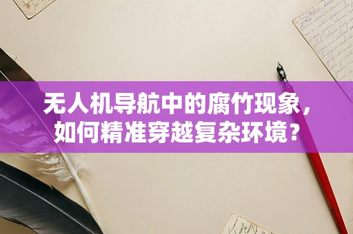 无人机导航中的腐竹现象，如何精准穿越复杂环境？