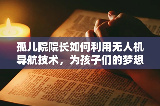孤儿院院长如何利用无人机导航技术，为孩子们的梦想插上翅膀？