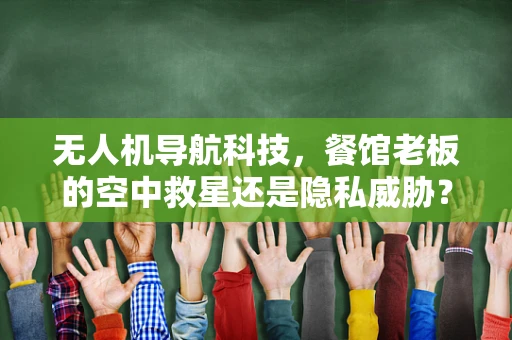 无人机导航科技，餐馆老板的空中救星还是隐私威胁？