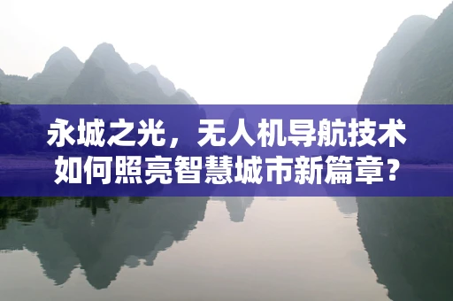 永城之光，无人机导航技术如何照亮智慧城市新篇章？