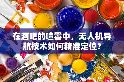 在酒吧的喧嚣中，无人机导航技术如何精准定位？