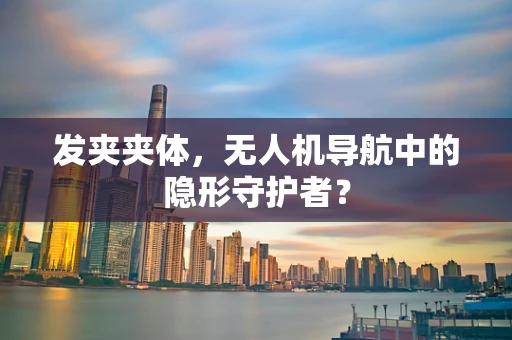 发夹夹体，无人机导航中的隐形守护者？