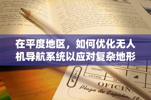 在平度地区，如何优化无人机导航系统以应对复杂地形挑战？