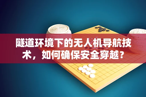 隧道环境下的无人机导航技术，如何确保安全穿越？