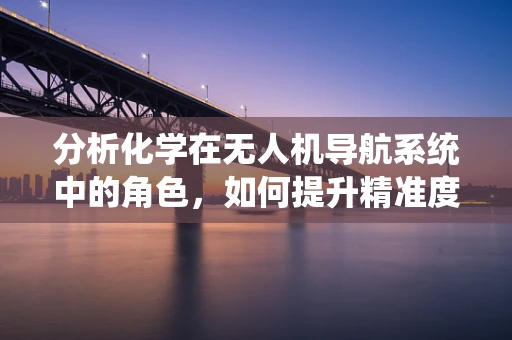 分析化学在无人机导航系统中的角色，如何提升精准度与安全性？