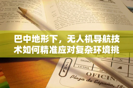 巴中地形下，无人机导航技术如何精准应对复杂环境挑战？
