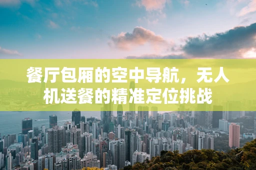 餐厅包厢的空中导航，无人机送餐的精准定位挑战