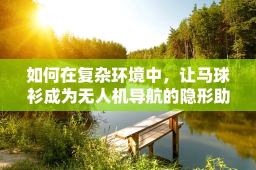 如何在复杂环境中，让马球衫成为无人机导航的隐形助手？