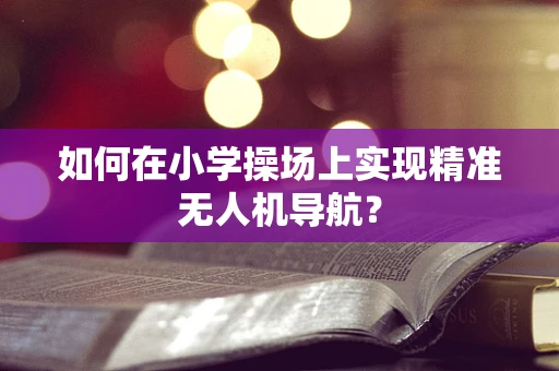 如何在小学操场上实现精准无人机导航？