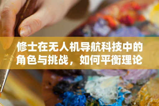修士在无人机导航科技中的角色与挑战，如何平衡理论与实践？