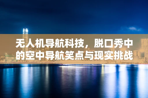无人机导航科技，脱口秀中的空中导航笑点与现实挑战