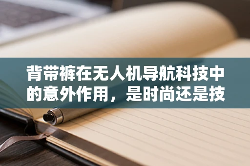 背带裤在无人机导航科技中的意外作用，是时尚还是技术革新？