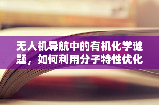 无人机导航中的有机化学谜题，如何利用分子特性优化导航系统？