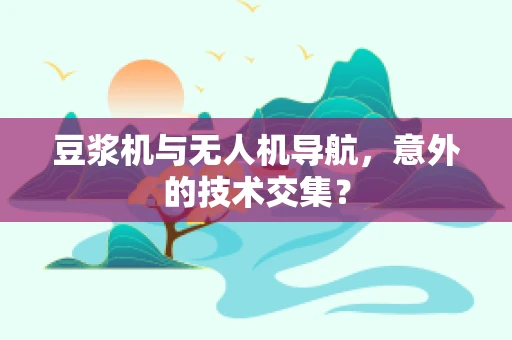 豆浆机与无人机导航，意外的技术交集？