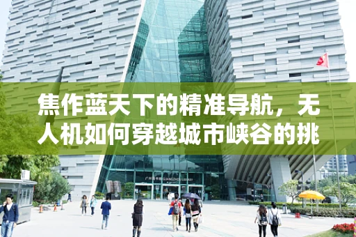 焦作蓝天下的精准导航，无人机如何穿越城市峡谷的挑战？