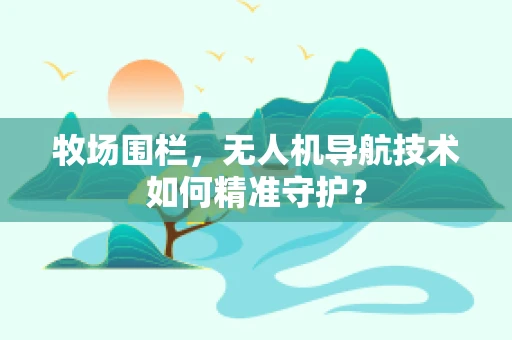 牧场围栏，无人机导航技术如何精准守护？