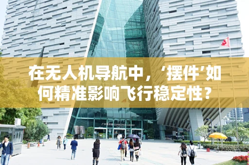 在无人机导航中，‘摆件’如何精准影响飞行稳定性？