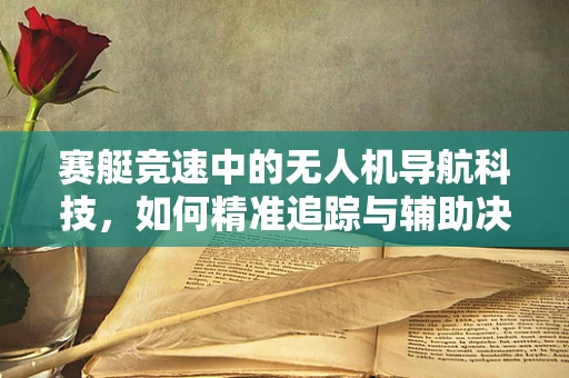 赛艇竞速中的无人机导航科技，如何精准追踪与辅助决策？