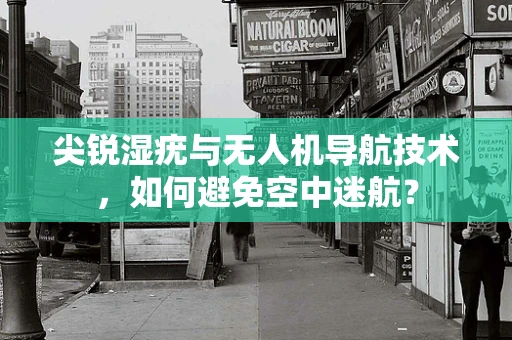 尖锐湿疣与无人机导航技术，如何避免空中迷航？