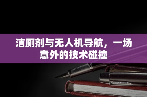 洁厕剂与无人机导航，一场意外的技术碰撞