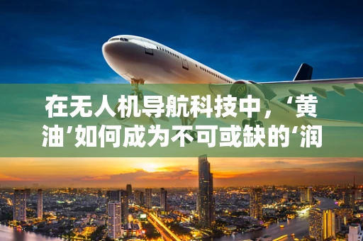 在无人机导航科技中，‘黄油’如何成为不可或缺的‘润滑剂’？