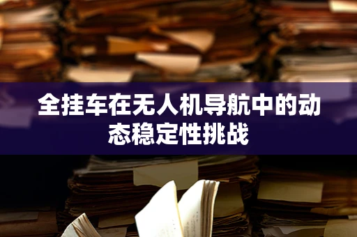全挂车在无人机导航中的动态稳定性挑战
