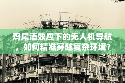 鸡尾酒效应下的无人机导航，如何精准穿越复杂环境？
