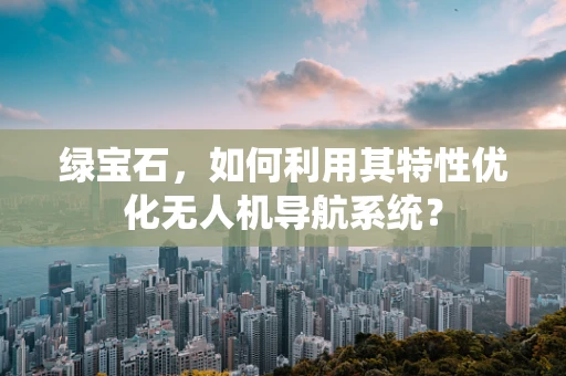 绿宝石，如何利用其特性优化无人机导航系统？