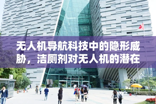 无人机导航科技中的隐形威胁，洁厕剂对无人机的潜在影响