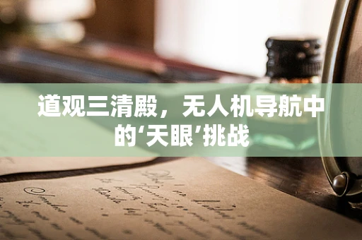 道观三清殿，无人机导航中的‘天眼’挑战